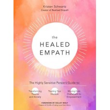 The Healed Empath The Highly Sensitive Person's Guide to Transforming Trauma and Anxiety, Trusting Your Intuition, and Moving from Overwhelm to Empowerment  by Kristen Schwartz