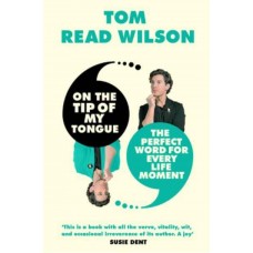 On the Tip of My Tongue The Perfect Word for Every Life Moment by Tom Read Wilson