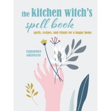 The Kitchen Witch's Spell Book Spells, Recipes, and Rituals for a Happy Home by Cerridwen Greenleaf, 