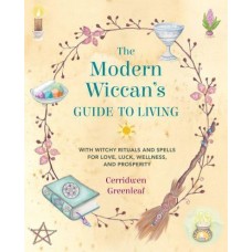 The Modern Wiccan's Guide to Living With Witchy Rituals and Spells for Love, Luck, Wellness, and Prosperity by  Cerridwen Greenleaf