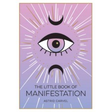 The Little Book of Manifestation A Beginner's Guide to Manifesting Your Dreams and Desires  by  Astrid Carvel