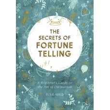 THE SECRETS OF FORTUNE TELLING  A Beginner’s Guide to the Art of Divination  by Elsie Wild