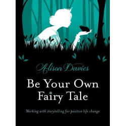 Be Your Own Fairy Tale Working With Storytelling for Positive Life Change Alison Davies Be Your Own Fairy Tale Working With Storytelling for Positive Life Change Alison Davies